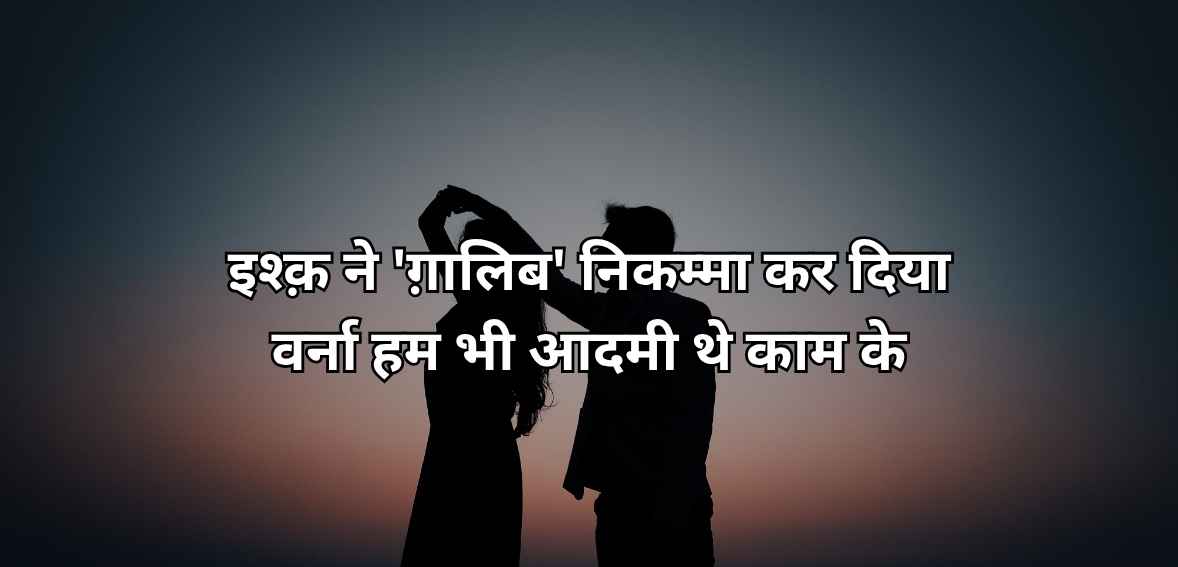 Ishq ne 'ġhālib' nikammā kar diyā varna ham bhī aadmī the kaam ke